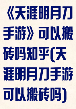 《天涯明月刀手游》可以搬砖吗知乎(天涯明月刀手游可以搬砖吗)