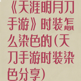 《天涯明月刀手游》时装怎么染色的(天刀手游时装染色分享)