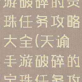 《天谕》手游破碎的灵珠任务攻略大全(天谕手游破碎的宝珠任务攻略)