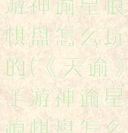 《天谕》手游神谕星痕棋盘怎么玩的(《天谕》手游神谕星痕棋盘怎么玩的视频)