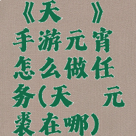 《天谕》手游元宵怎么做任务(天谕元裘在哪)