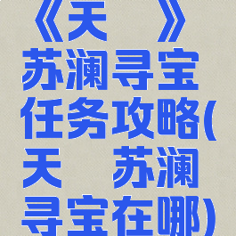 《天谕》苏澜寻宝任务攻略(天谕苏澜寻宝在哪)