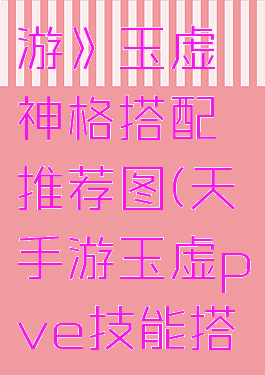 《天谕手游》玉虚神格搭配推荐图(天谕手游玉虚pve技能搭配)