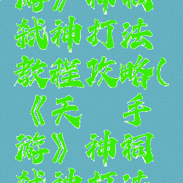 《天谕手游》神祠弑神打法教程攻略(《天谕手游》神祠弑神打法教程攻略)
