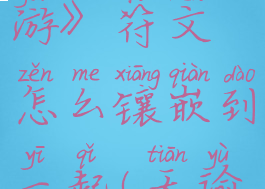《天谕手游》符文怎么镶嵌到一起(天谕符文位置)