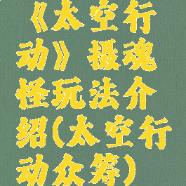 《太空行动》摄魂怪玩法介绍(太空行动众筹)