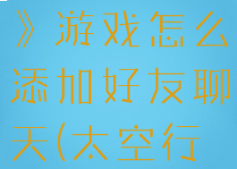 《太空行动》游戏怎么添加好友聊天(太空行动挖矿)