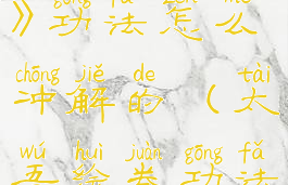 《太吾绘卷》功法怎么冲解的(太吾绘卷功法冲解)