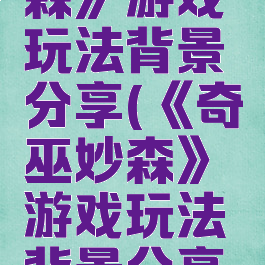 《奇巫妙森》游戏玩法背景分享(《奇巫妙森》游戏玩法背景分享图片)