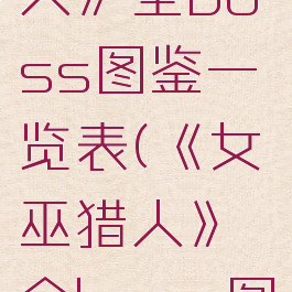 《女巫猎人》全boss图鉴一览表(《女巫猎人》全boss图鉴一览表)