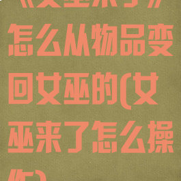 《女巫来了》怎么从物品变回女巫的(女巫来了怎么操作)