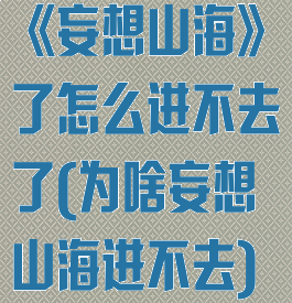 《妄想山海》了怎么进不去了(为啥妄想山海进不去)