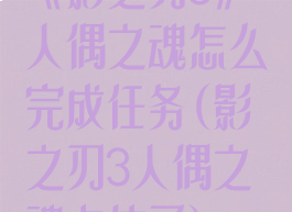 《影之刃3》人偶之魂怎么完成任务(影之刃3人偶之魂卡住了)