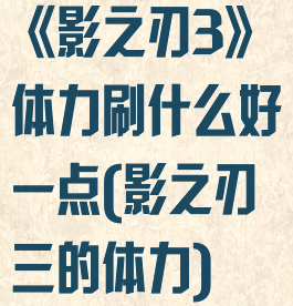 《影之刃3》体力刷什么好一点(影之刃三的体力)