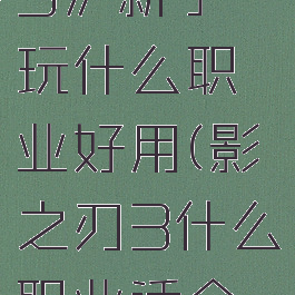 《影之刃3》新手玩什么职业好用(影之刃3什么职业适合平民)