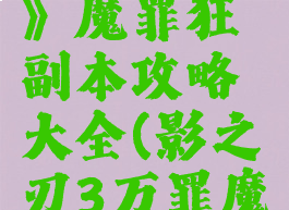 《影之刃3》魔罪狂副本攻略大全(影之刃3万罪魔体)