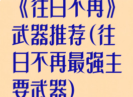《往日不再》武器推荐(往日不再最强主要武器)