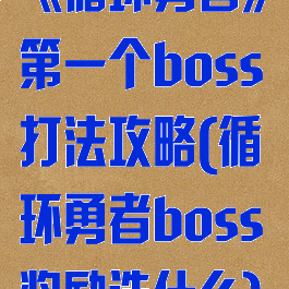 《循环勇者》第一个boss打法攻略(循环勇者boss奖励选什么)