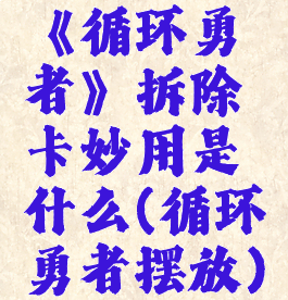 《循环勇者》拆除卡妙用是什么(循环勇者摆放)