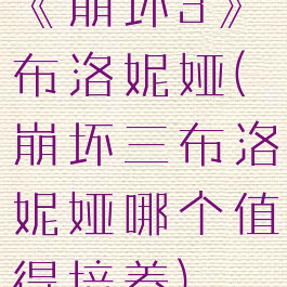 《崩坏3》布洛妮娅(崩坏三布洛妮娅哪个值得培养)