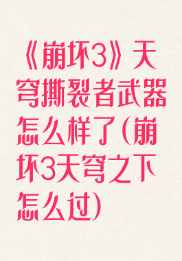 《崩坏3》天穹撕裂者武器怎么样了(崩坏3天穹之下怎么过)