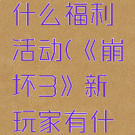 《崩坏3》新玩家有什么福利活动(《崩坏3》新玩家有什么福利活动嘛)