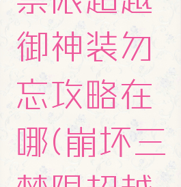 《崩坏3》禁限超越御神装勿忘攻略在哪(崩坏三禁限超越勿忘)