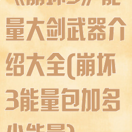 《崩坏3》能量大剑武器介绍大全(崩坏3能量包加多少能量)