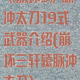 《崩坏3》脉冲太刀19式武器介绍(崩坏三轩辕脉冲太刀)