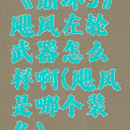 《崩坏3》飓风左轮武器怎么样啊(飓风是哪个装备)