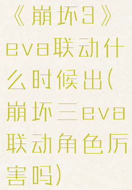 《崩坏3》eva联动什么时候出(崩坏三eva联动角色厉害吗)