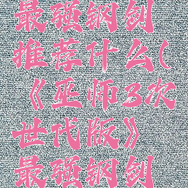 《巫师3次世代版》最强钢剑推荐什么(《巫师3次世代版》最强钢剑推荐什么装备)