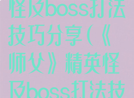 《师父》精英怪及boss打法技巧分享(《师父》精英怪及boss打法技巧分享图)