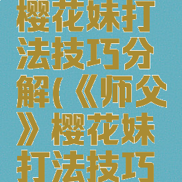 《师父》樱花妹打法技巧分解(《师父》樱花妹打法技巧分解图)