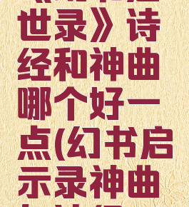 《幻书启世录》诗经和神曲哪个好一点(幻书启示录神曲与诗经)