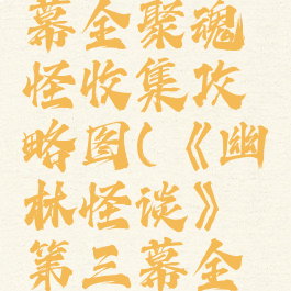 《幽林怪谈》第三幕全聚魂怪收集攻略图(《幽林怪谈》第三幕全聚魂怪收集攻略图)
