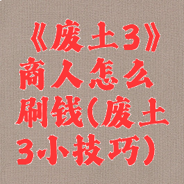 《废土3》商人怎么刷钱(废土3小技巧)