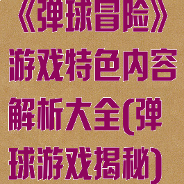 《弹球冒险》游戏特色内容解析大全(弹球游戏揭秘)