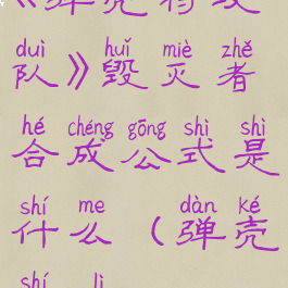 《弹壳特攻队》毁灭者合成公式是什么(弹壳实力)