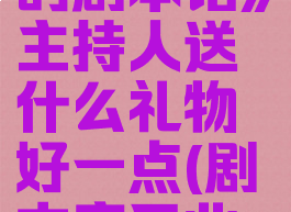 《开张我的剧本馆》主持人送什么礼物好一点(剧本店开业活动)