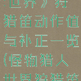 《怪物猎人:世界》狩猎笛动作值与补正一览(怪物猎人世界狩猎笛buff范围)