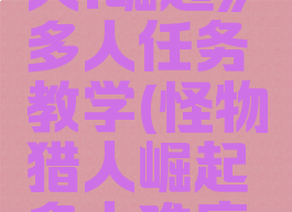 《怪物猎人:崛起》多人任务教学(怪物猎人崛起多人难度变化)