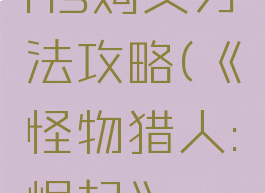 《怪物猎人:崛起》ns购买方法攻略(《怪物猎人:崛起》ns购买方法攻略)