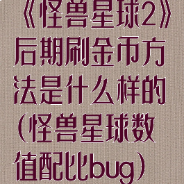 《怪兽星球2》后期刷金币方法是什么样的(怪兽星球数值配比bug)