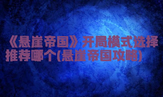 《悬崖帝国》开局模式选择推荐哪个(悬崖帝国攻略)