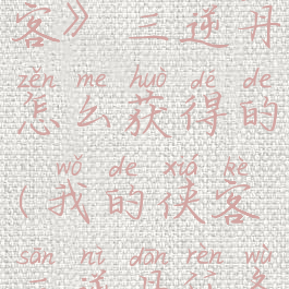 《我的侠客》三逆丹怎么获得的(我的侠客三逆丹任务攻略)