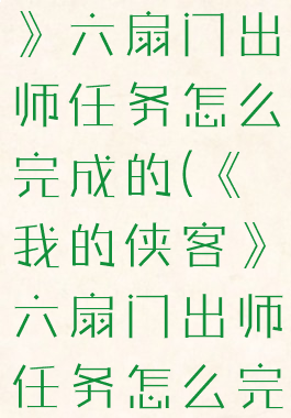 《我的侠客》六扇门出师任务怎么完成的(《我的侠客》六扇门出师任务怎么完成的啊)