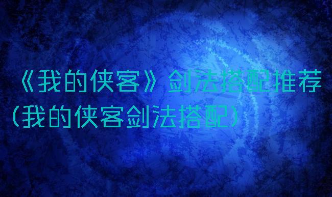 《我的侠客》剑法搭配推荐(我的侠客剑法搭配)