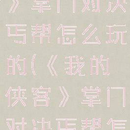 《我的侠客》掌门对决丐帮怎么玩的(《我的侠客》掌门对决丐帮怎么玩的好)