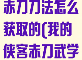 《我的侠客》赤刀刀法怎么获取的(我的侠客赤刀武学搭配攻略)